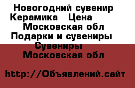 Новогодний сувенир. Керамика › Цена ­ 200 - Московская обл. Подарки и сувениры » Сувениры   . Московская обл.